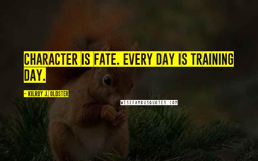 Kilroy J. Oldster Quotes: Character is fate. Every day is training day.