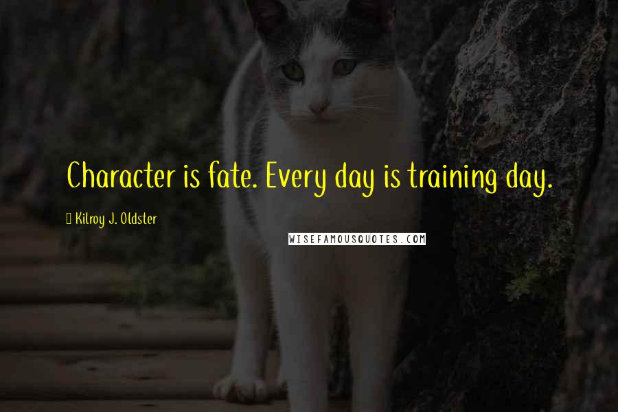 Kilroy J. Oldster Quotes: Character is fate. Every day is training day.