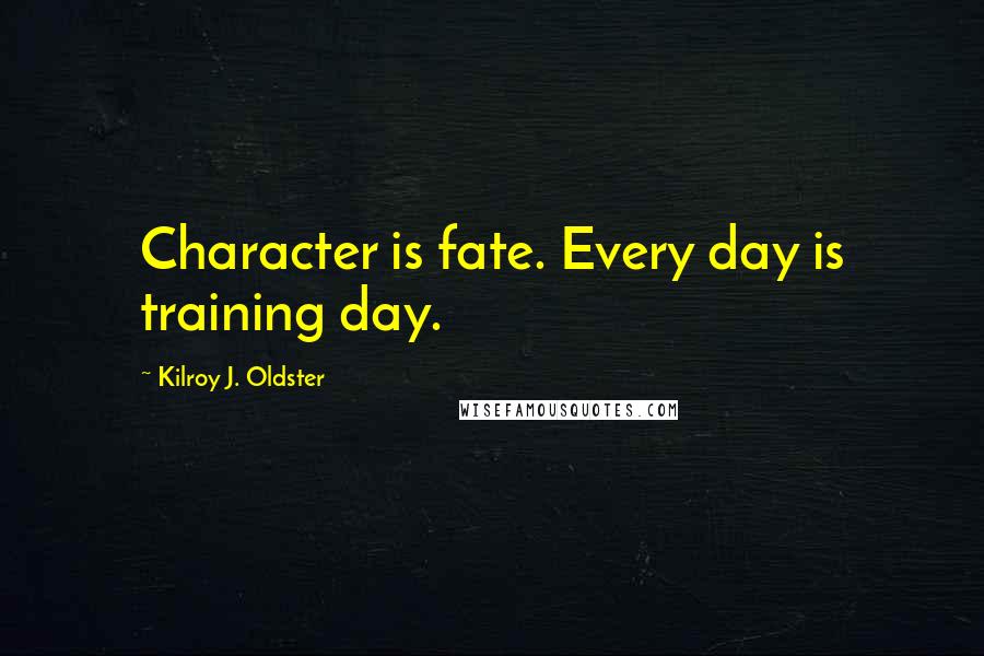 Kilroy J. Oldster Quotes: Character is fate. Every day is training day.