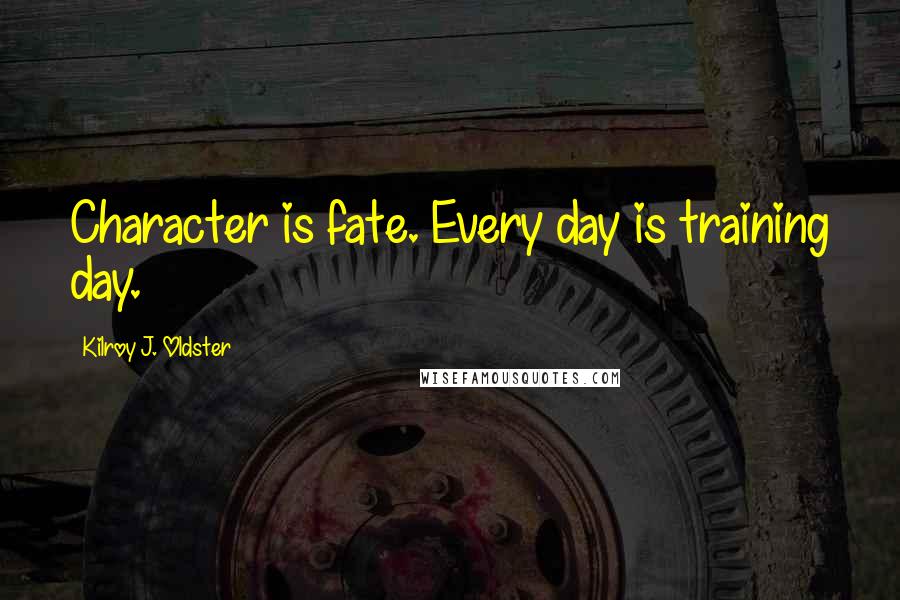Kilroy J. Oldster Quotes: Character is fate. Every day is training day.