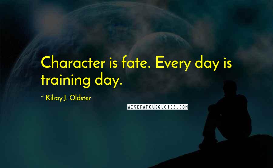 Kilroy J. Oldster Quotes: Character is fate. Every day is training day.