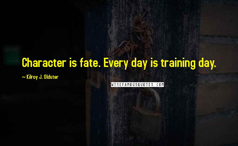 Kilroy J. Oldster Quotes: Character is fate. Every day is training day.