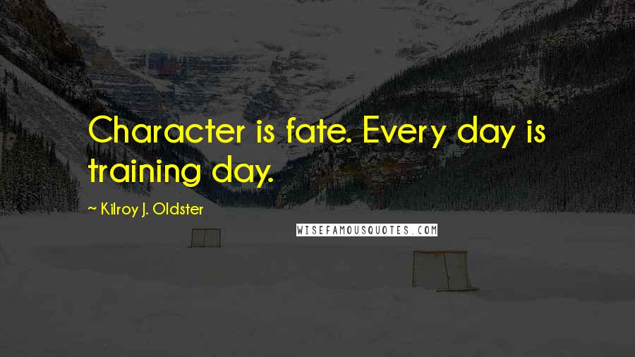 Kilroy J. Oldster Quotes: Character is fate. Every day is training day.