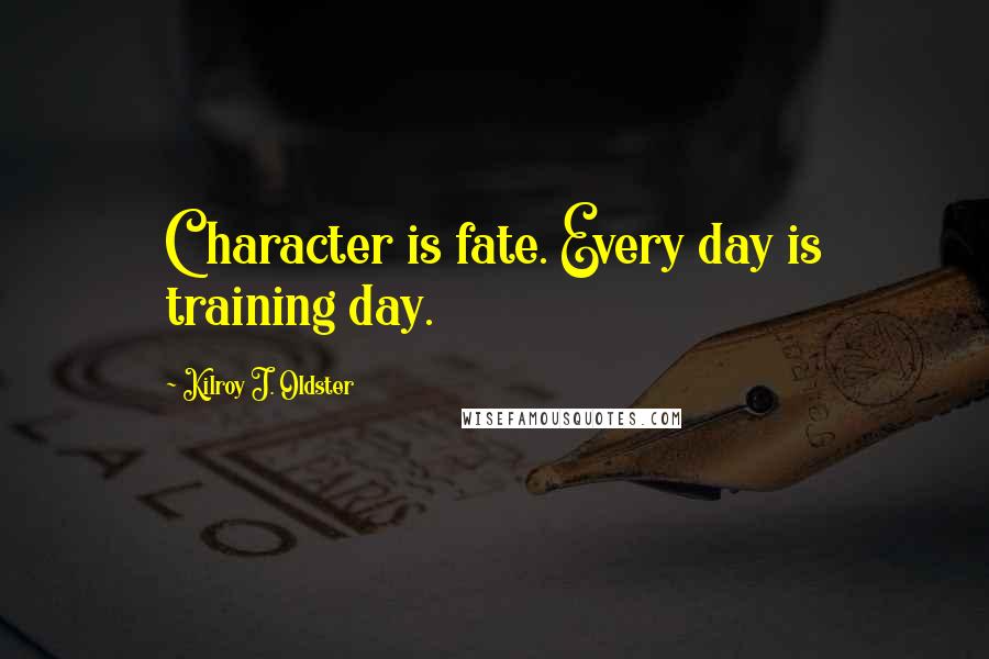Kilroy J. Oldster Quotes: Character is fate. Every day is training day.