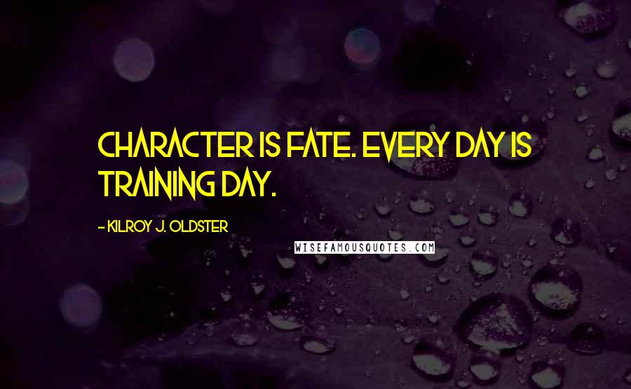 Kilroy J. Oldster Quotes: Character is fate. Every day is training day.