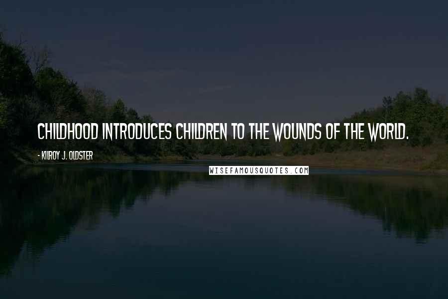 Kilroy J. Oldster Quotes: Childhood introduces children to the wounds of the world.