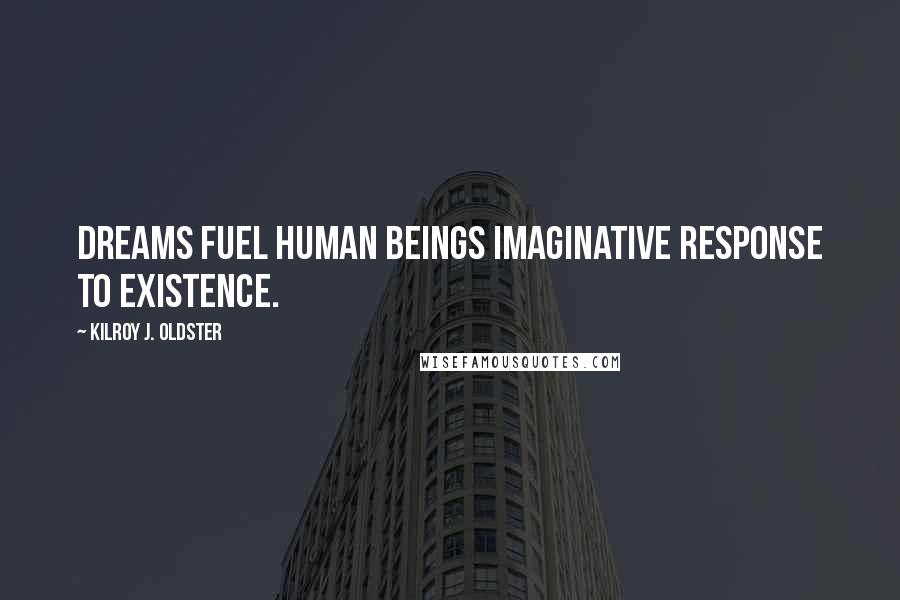 Kilroy J. Oldster Quotes: Dreams fuel human beings imaginative response to existence.