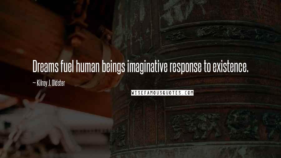 Kilroy J. Oldster Quotes: Dreams fuel human beings imaginative response to existence.