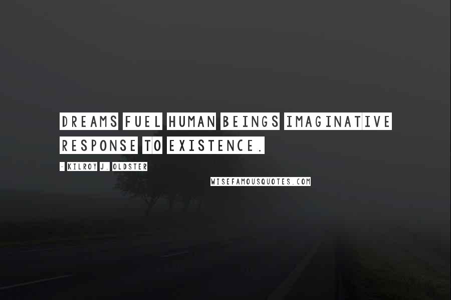 Kilroy J. Oldster Quotes: Dreams fuel human beings imaginative response to existence.