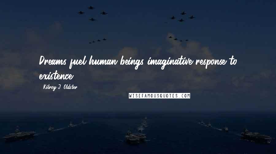 Kilroy J. Oldster Quotes: Dreams fuel human beings imaginative response to existence.