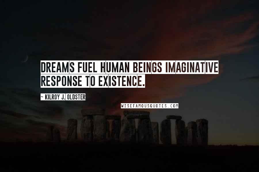 Kilroy J. Oldster Quotes: Dreams fuel human beings imaginative response to existence.