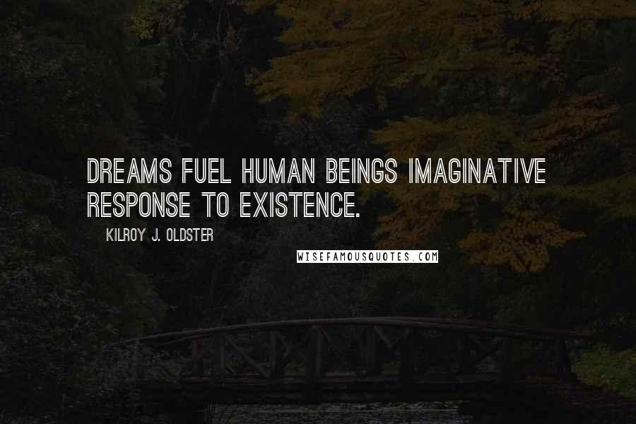 Kilroy J. Oldster Quotes: Dreams fuel human beings imaginative response to existence.