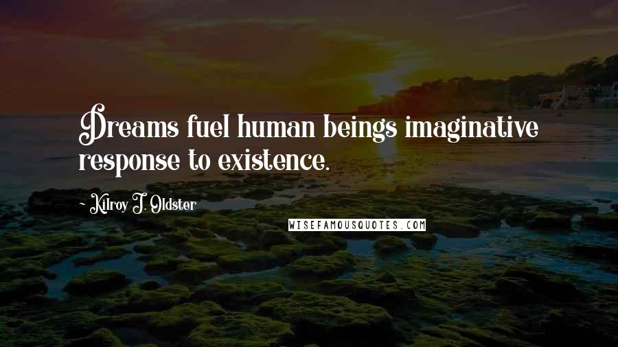 Kilroy J. Oldster Quotes: Dreams fuel human beings imaginative response to existence.