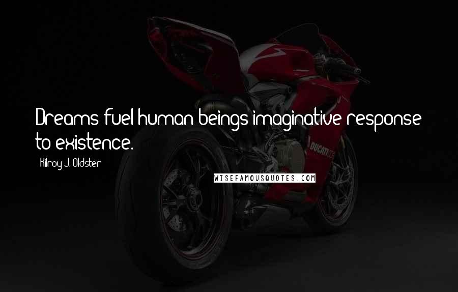 Kilroy J. Oldster Quotes: Dreams fuel human beings imaginative response to existence.