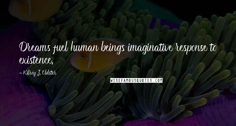 Kilroy J. Oldster Quotes: Dreams fuel human beings imaginative response to existence.