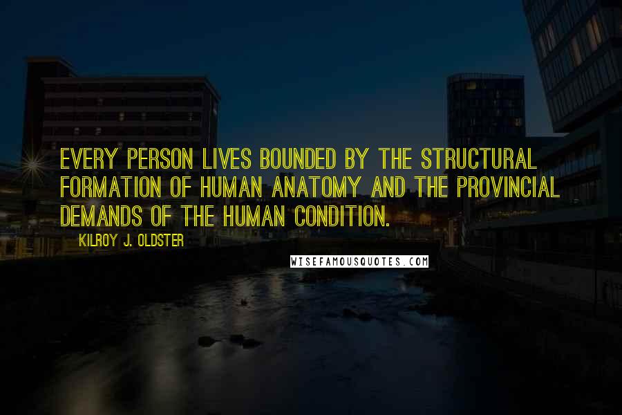 Kilroy J. Oldster Quotes: Every person lives bounded by the structural formation of human anatomy and the provincial demands of the human condition.