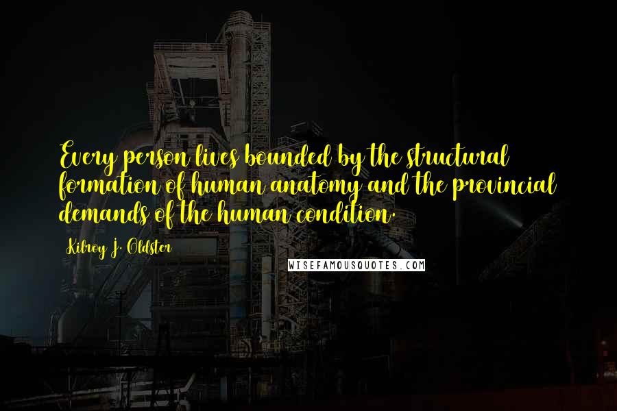 Kilroy J. Oldster Quotes: Every person lives bounded by the structural formation of human anatomy and the provincial demands of the human condition.