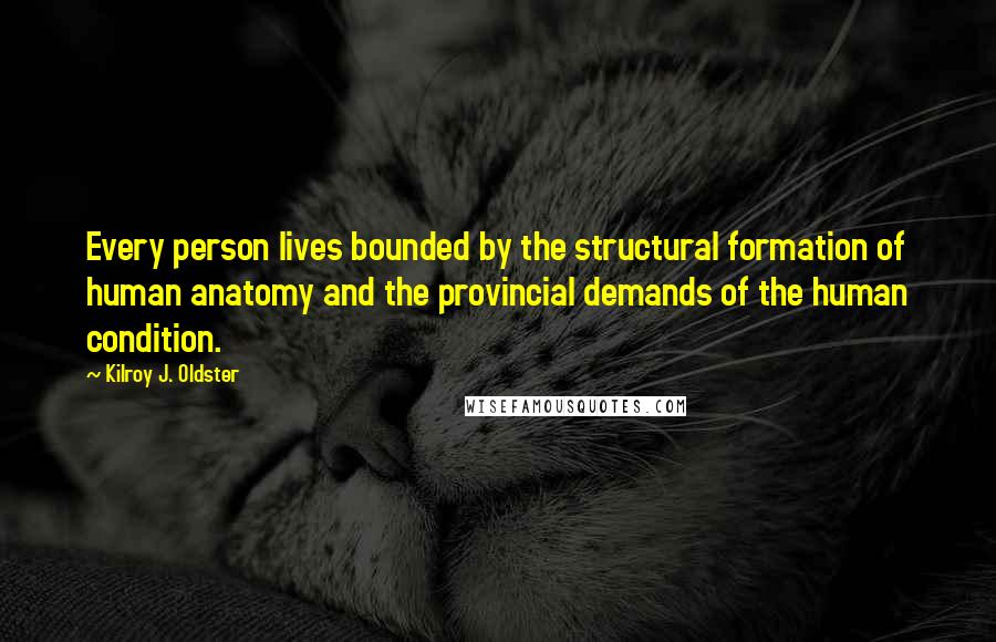 Kilroy J. Oldster Quotes: Every person lives bounded by the structural formation of human anatomy and the provincial demands of the human condition.