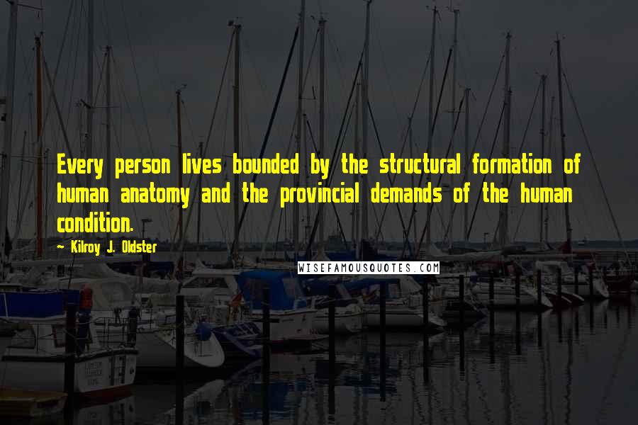 Kilroy J. Oldster Quotes: Every person lives bounded by the structural formation of human anatomy and the provincial demands of the human condition.