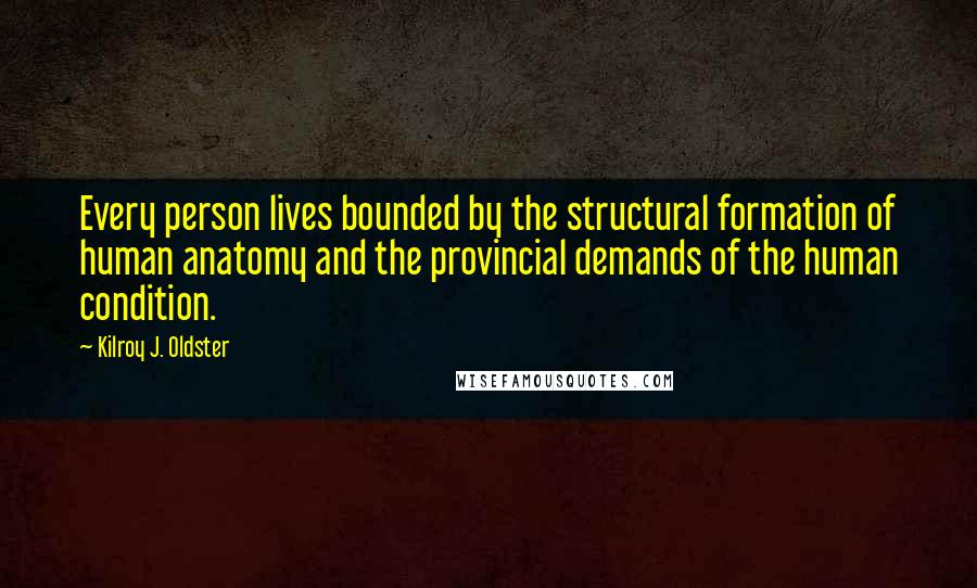 Kilroy J. Oldster Quotes: Every person lives bounded by the structural formation of human anatomy and the provincial demands of the human condition.