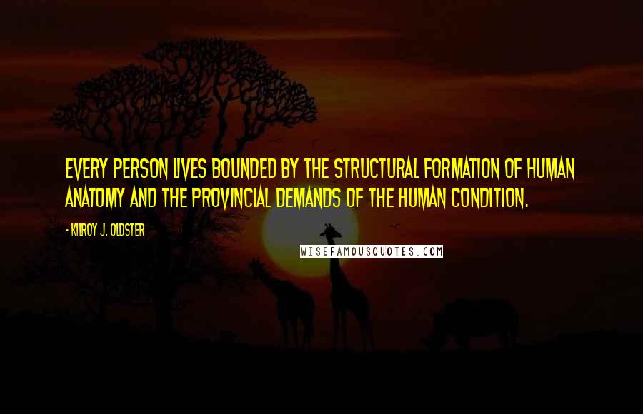 Kilroy J. Oldster Quotes: Every person lives bounded by the structural formation of human anatomy and the provincial demands of the human condition.