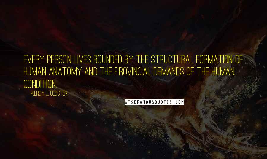 Kilroy J. Oldster Quotes: Every person lives bounded by the structural formation of human anatomy and the provincial demands of the human condition.