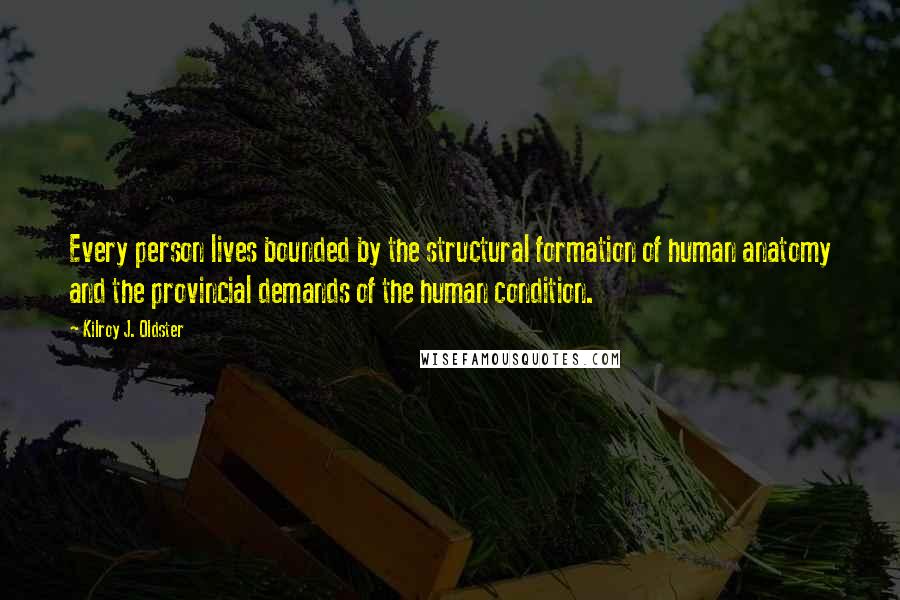 Kilroy J. Oldster Quotes: Every person lives bounded by the structural formation of human anatomy and the provincial demands of the human condition.