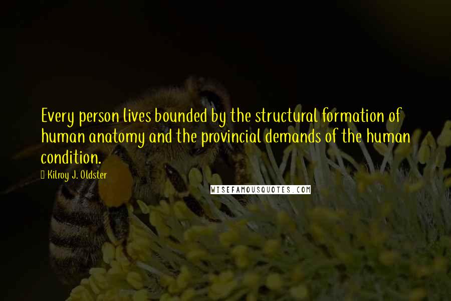 Kilroy J. Oldster Quotes: Every person lives bounded by the structural formation of human anatomy and the provincial demands of the human condition.