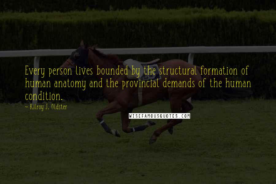 Kilroy J. Oldster Quotes: Every person lives bounded by the structural formation of human anatomy and the provincial demands of the human condition.