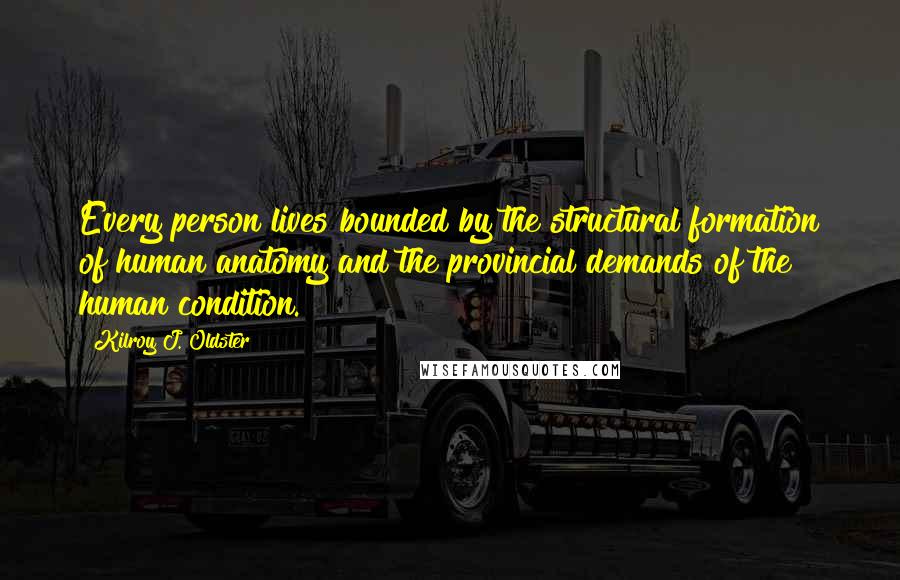 Kilroy J. Oldster Quotes: Every person lives bounded by the structural formation of human anatomy and the provincial demands of the human condition.