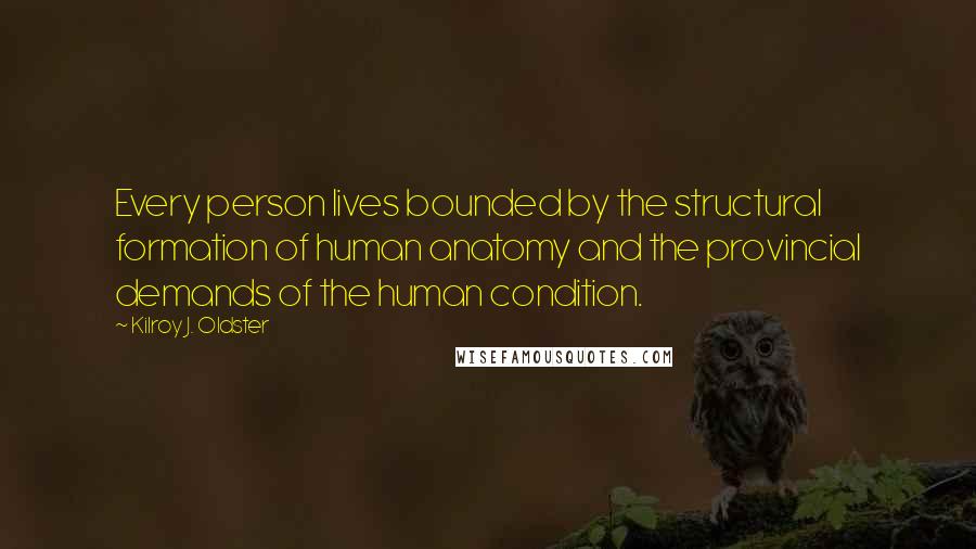 Kilroy J. Oldster Quotes: Every person lives bounded by the structural formation of human anatomy and the provincial demands of the human condition.
