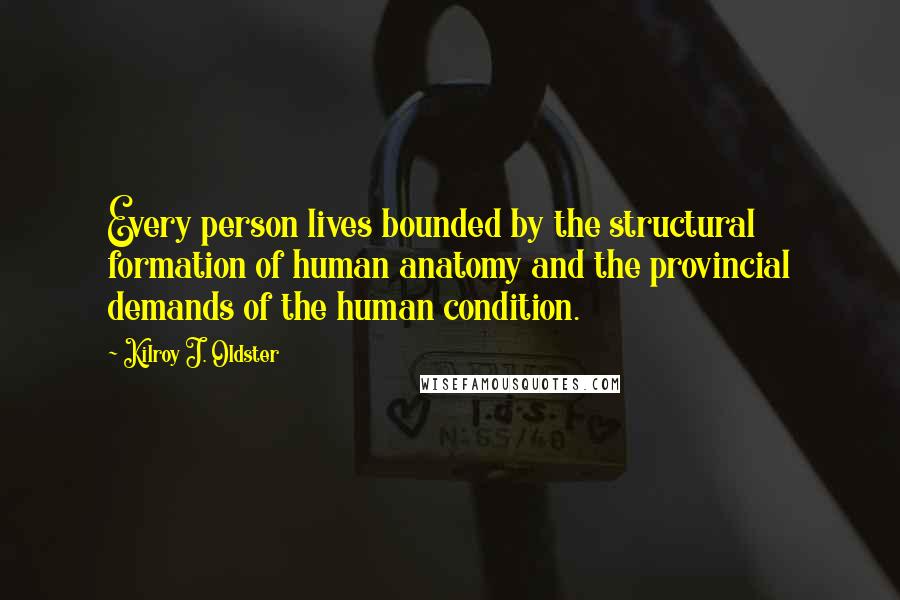 Kilroy J. Oldster Quotes: Every person lives bounded by the structural formation of human anatomy and the provincial demands of the human condition.