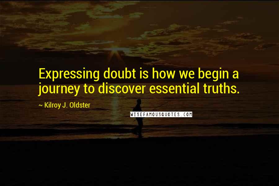 Kilroy J. Oldster Quotes: Expressing doubt is how we begin a journey to discover essential truths.