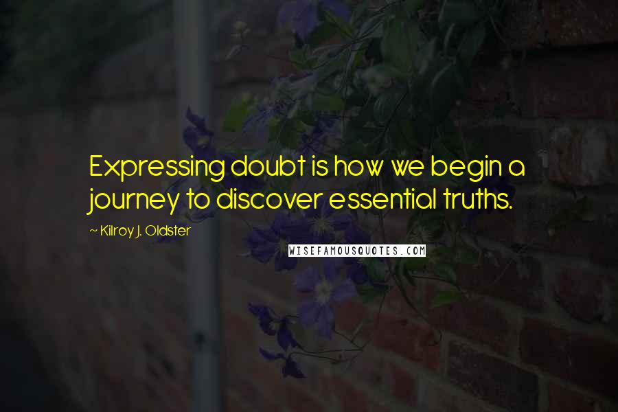 Kilroy J. Oldster Quotes: Expressing doubt is how we begin a journey to discover essential truths.