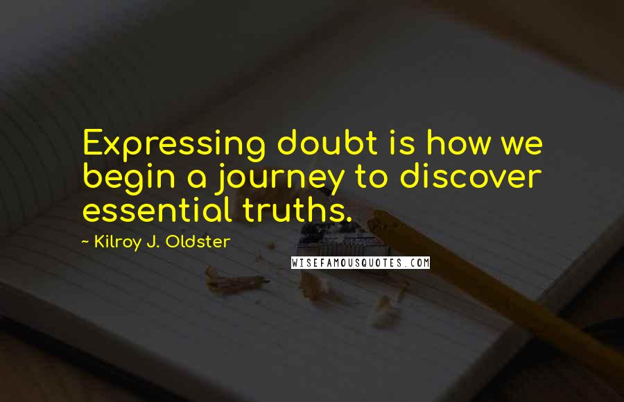 Kilroy J. Oldster Quotes: Expressing doubt is how we begin a journey to discover essential truths.