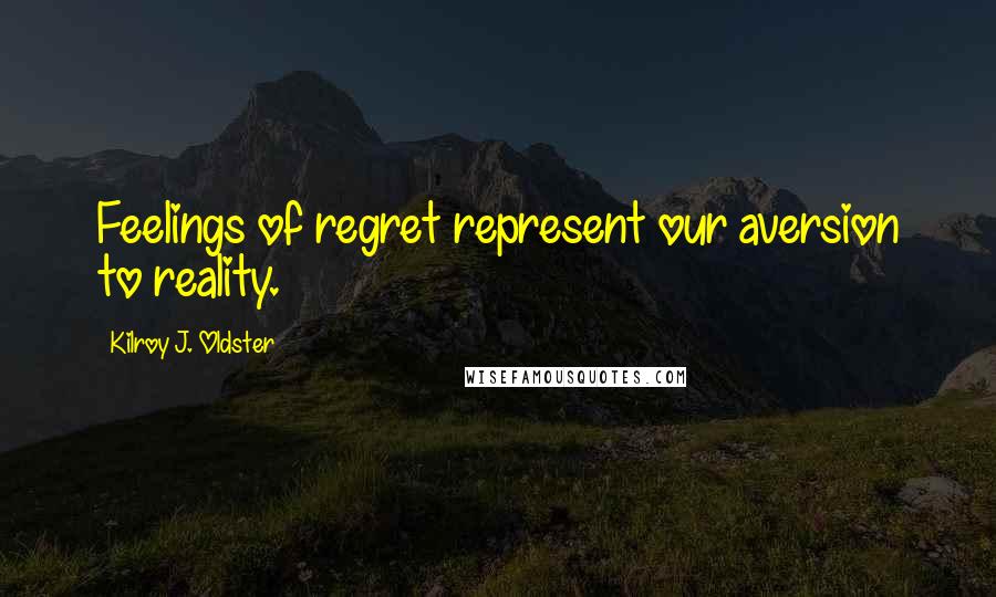 Kilroy J. Oldster Quotes: Feelings of regret represent our aversion to reality.