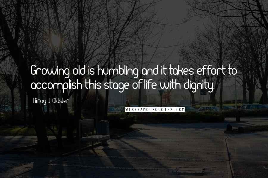 Kilroy J. Oldster Quotes: Growing old is humbling and it takes effort to accomplish this stage of life with dignity.