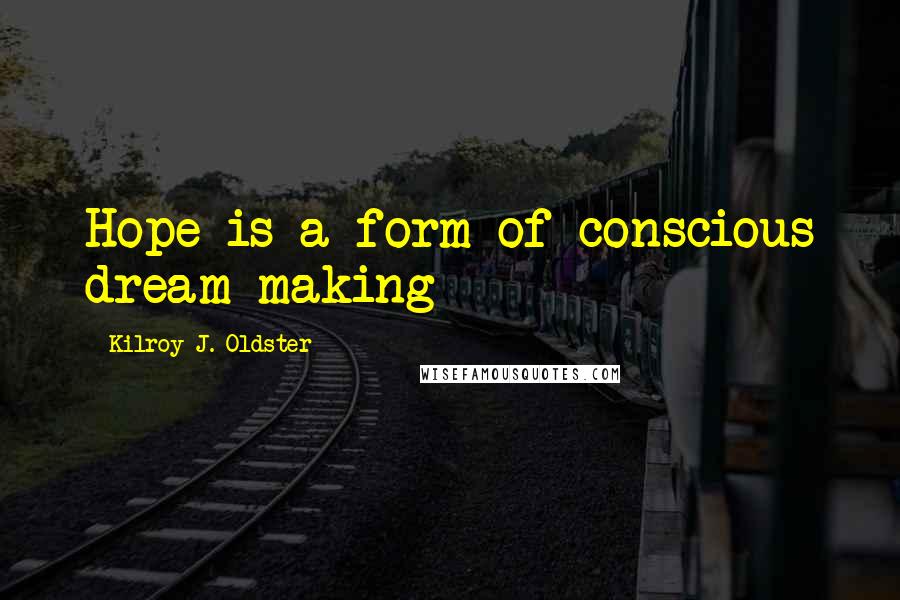 Kilroy J. Oldster Quotes: Hope is a form of conscious dream making