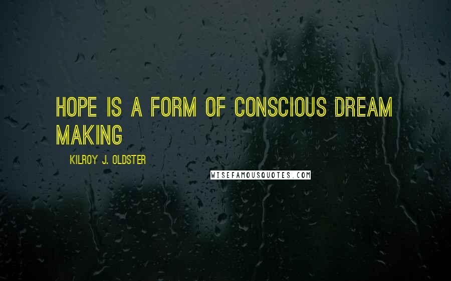 Kilroy J. Oldster Quotes: Hope is a form of conscious dream making