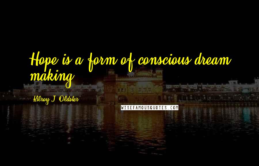 Kilroy J. Oldster Quotes: Hope is a form of conscious dream making