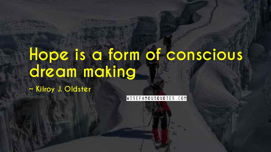 Kilroy J. Oldster Quotes: Hope is a form of conscious dream making
