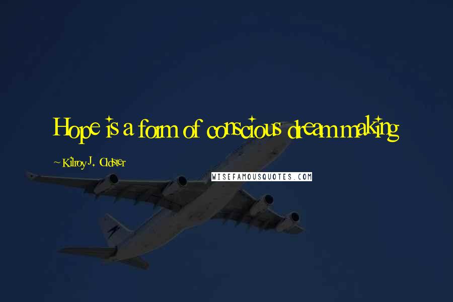 Kilroy J. Oldster Quotes: Hope is a form of conscious dream making