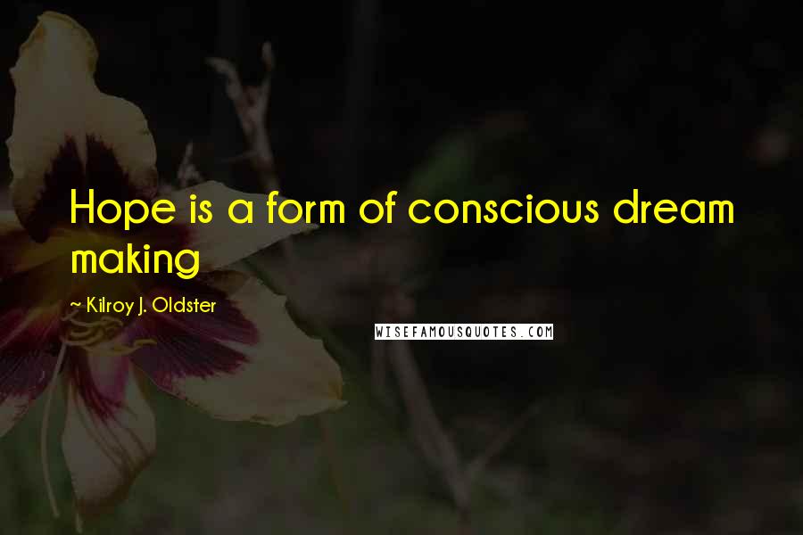 Kilroy J. Oldster Quotes: Hope is a form of conscious dream making