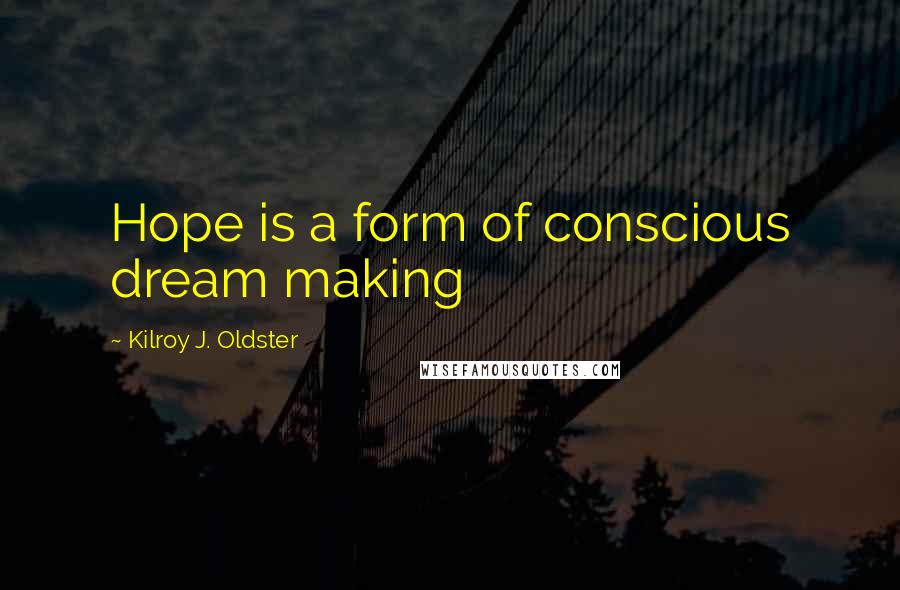 Kilroy J. Oldster Quotes: Hope is a form of conscious dream making