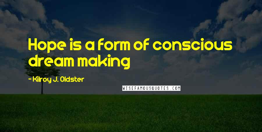 Kilroy J. Oldster Quotes: Hope is a form of conscious dream making
