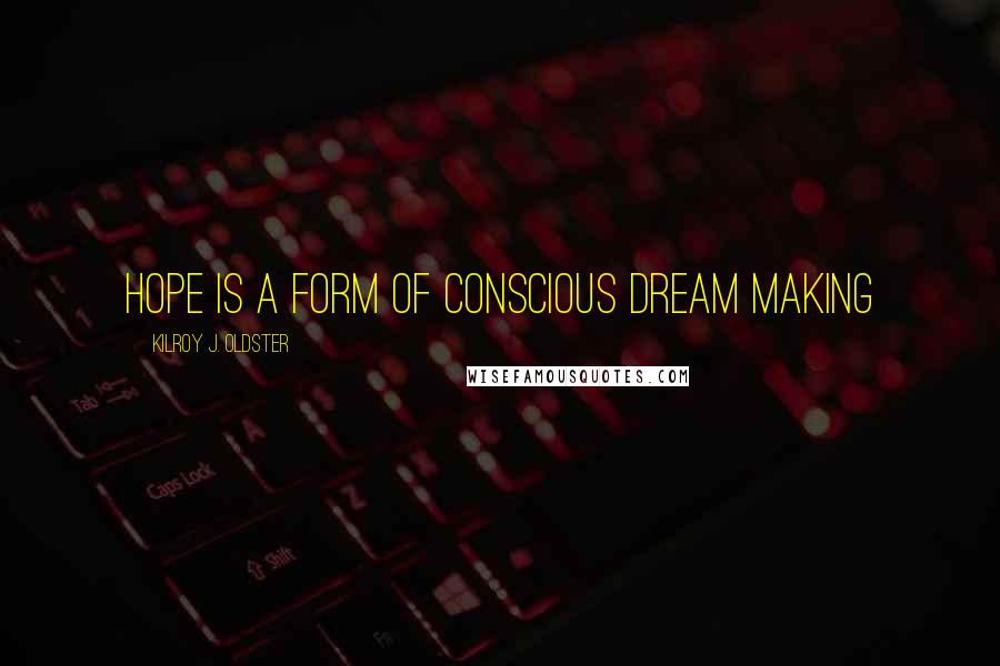 Kilroy J. Oldster Quotes: Hope is a form of conscious dream making