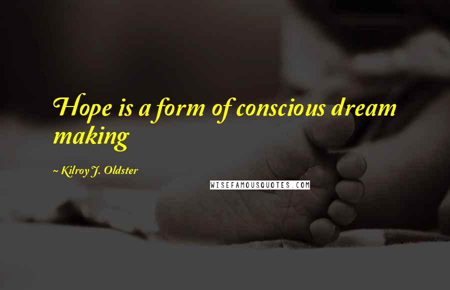 Kilroy J. Oldster Quotes: Hope is a form of conscious dream making