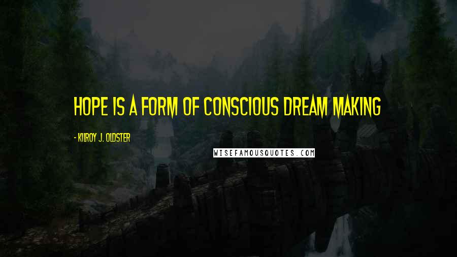 Kilroy J. Oldster Quotes: Hope is a form of conscious dream making