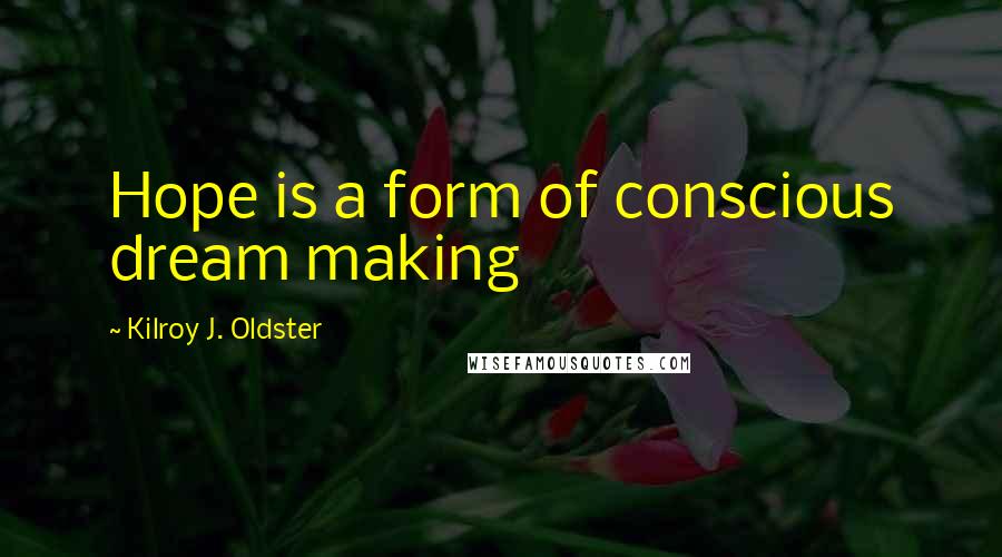 Kilroy J. Oldster Quotes: Hope is a form of conscious dream making