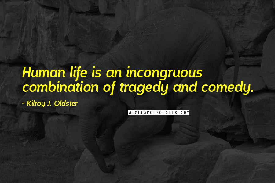 Kilroy J. Oldster Quotes: Human life is an incongruous combination of tragedy and comedy.